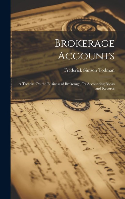 Brokerage Accounts: A Treatise On the Business of Brokerage, Its Accounting Books and Records