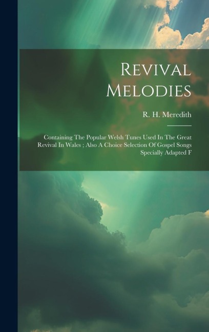 Revival Melodies: Containing The Popular Welsh Tunes Used In The Great Revival In Wales; Also A Choice Selection Of Gospel Songs Specially Adapted F