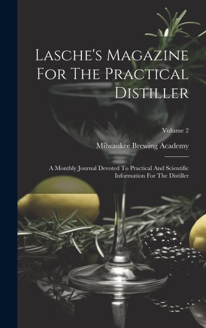 Lasches Magazine For The Practical Distiller: A Monthly Journal Devoted To Practical And Scientific Information For The Distiller; Volume 2