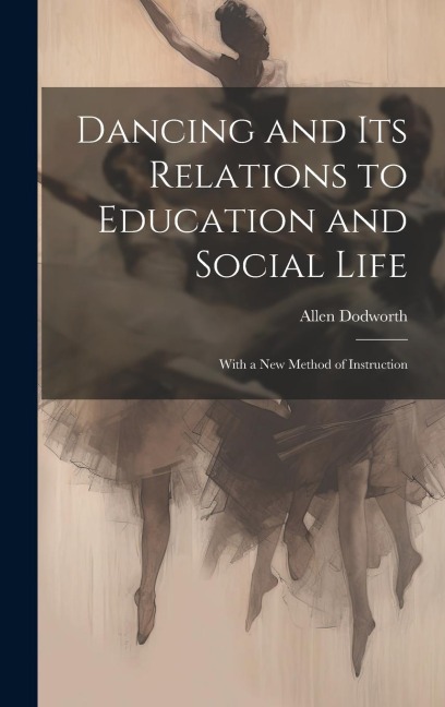 Dancing and Its Relations to Education and Social Life: With a New Method of Instruction