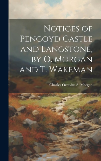 Notices of Pencoyd Castle and Langstone, by O. Morgan and T. Wakeman