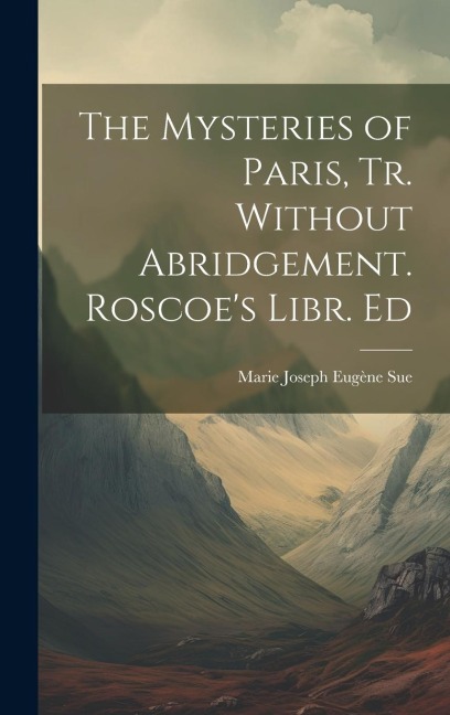The Mysteries of Paris, Tr. Without Abridgement. Roscoes Libr. Ed