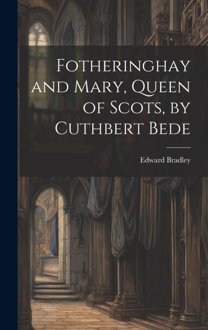 Fotheringhay and Mary, Queen of Scots, by Cuthbert Bede