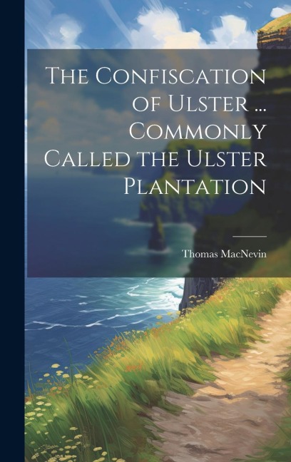 The Confiscation of Ulster ... Commonly Called the Ulster Plantation