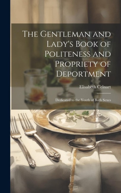 The Gentleman and Ladys Book of Politeness and Propriety of Deportment: Dedicated to the Youth of Both Sexes