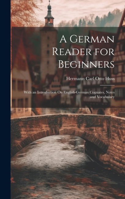 A German Reader for Beginners: With an Introduction On English-German Cognates, Notes and Vocabulary