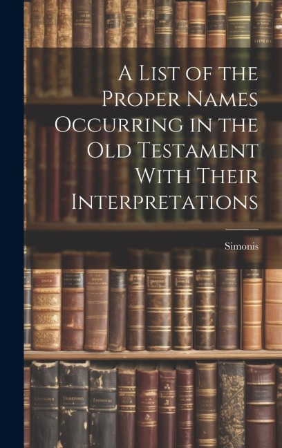 A List of the Proper Names Occurring in the Old Testament With Their Interpretations