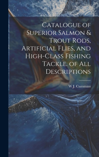 Catalogue of Superior Salmon & Trout Rods, Artificial Flies, and High-Class Fishing Tackle. of All Descriptions
