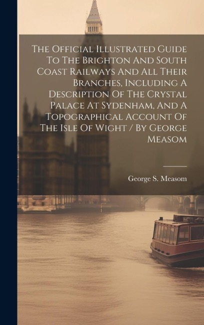 The Official Illustrated Guide To The Brighton And South Coast Railways And All Their Branches, Including A Description Of The Crystal Palace At Syden