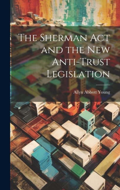 The Sherman act and the new Anti-trust Legislation