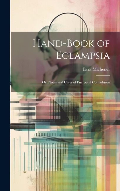 Hand-book of Eclampsia: Or, Notes and Cases of Puerperal Convulsions