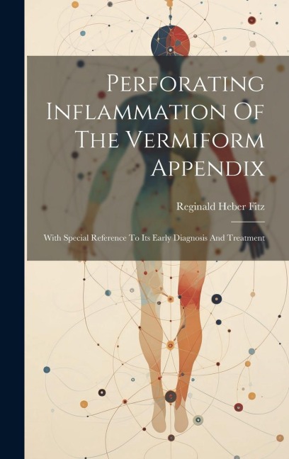 Perforating Inflammation Of The Vermiform Appendix: With Special Reference To Its Early Diagnosis And Treatment