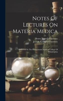 Notes Of Lectures On Materia Medica: Delivered In The Hahnemann Medical College Of Philadelphia