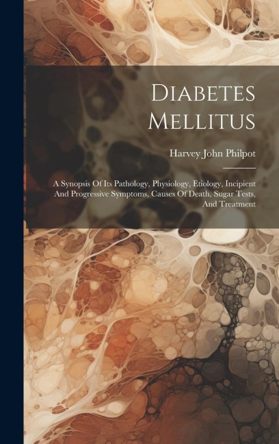 Diabetes Mellitus: A Synopsis Of Its Pathology, Physiology, Etiology, Incipient And Progressive Symptoms, Causes Of Death, Sugar Tests, And Treatment