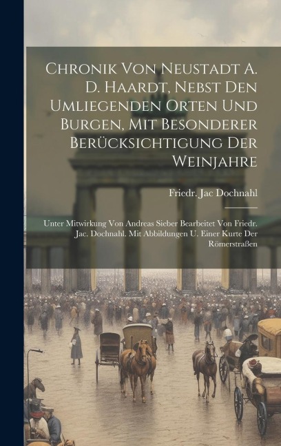 Chronik Von Neustadt A. D. Haardt, Nebst Den Umliegenden Orten Und Burgen, Mit Besonderer Berücksichtigung Der Weinjahre: Unter Mitwirkung Von Andreas