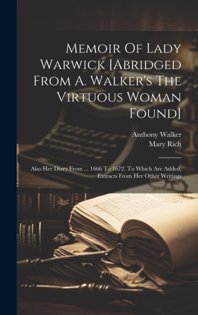 Memoir Of Lady Warwick [abridged From A. Walkers The Virtuous Woman Found]: Also Her Diary From ... 1666 To 1672. To Which Are Added, Extracts From H