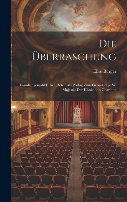 Die Überraschung: Familiengemählde In 1 Acte: Als Prolog Zum Geburtstage Sr. Majestät Der Königinnn Charlotte