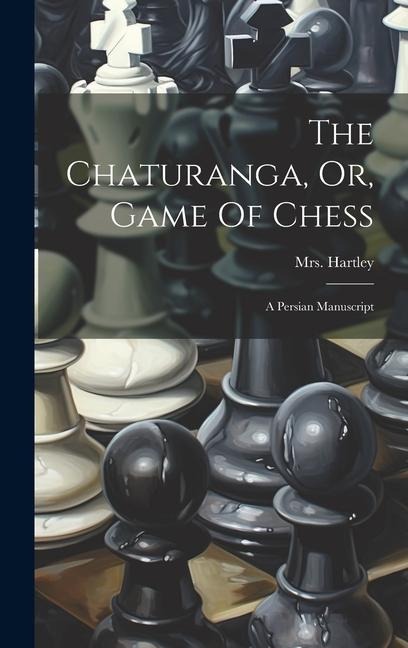 The Chaturanga, Or, Game Of Chess: A Persian Manuscript
