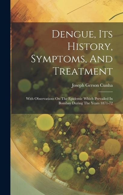 Dengue, Its History, Symptoms, And Treatment: With Observations On The Epidemic Which Prevailed In Bombay During The Years 1871-72
