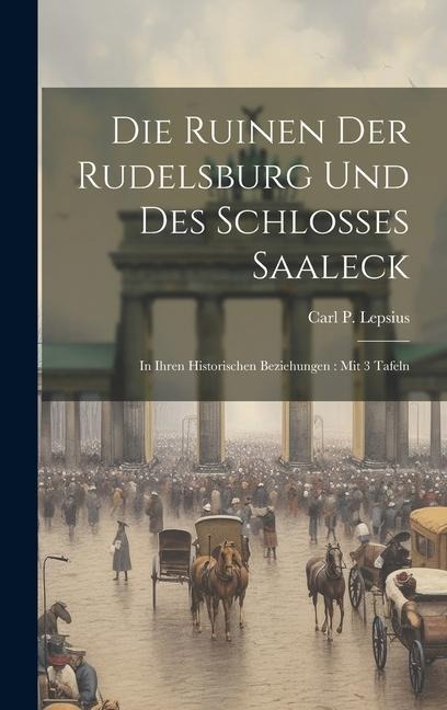 Die Ruinen Der Rudelsburg Und Des Schlosses Saaleck: In Ihren Historischen Beziehungen: Mit 3 Tafeln