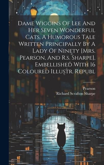 Dame Wiggins Of Lee And Her Seven Wonderful Cats, A Humorous Tale Written Principally By A Lady Of Ninety [mrs. Pearson, And R.s. Sharpe], Embellished