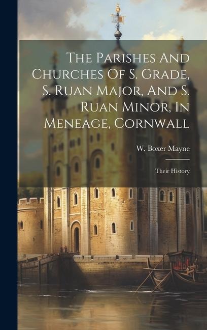 The Parishes And Churches Of S. Grade, S. Ruan Major, And S. Ruan Minor, In Meneage, Cornwall: Their History