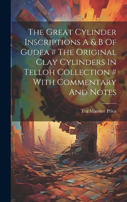 The Great Cylinder Inscriptions A & B Of Gudea # The Original Clay Cylinders In Telloh Collection # With Commentary And Notes