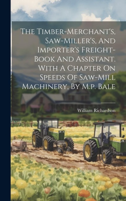 The Timber-merchant's, Saw-miller's, And Importer's Freight-book And Assistant. With A Chapter On Speeds Of Saw-mill Machinery, By M.p. Bale