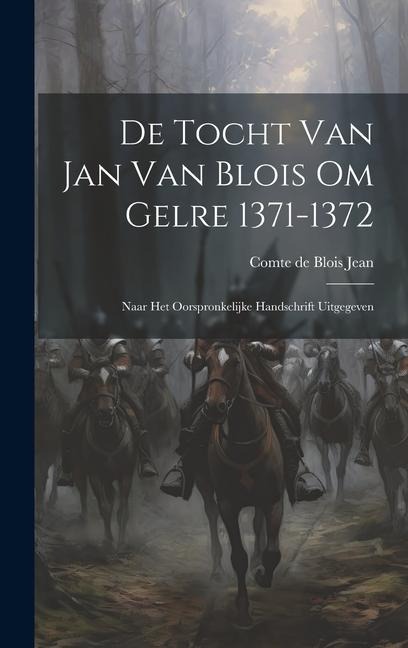 De Tocht van Jan van Blois om Gelre 1371-1372: Naar het Oorspronkelijke Handschrift Uitgegeven