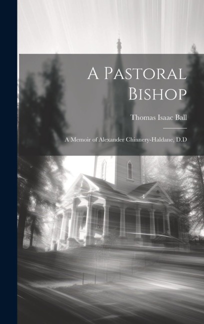 A Pastoral Bishop: A Memoir of Alexander Chinnery-Haldane, D.D