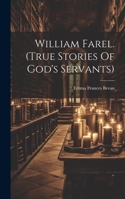 William Farel. (true Stories Of Gods Servants)