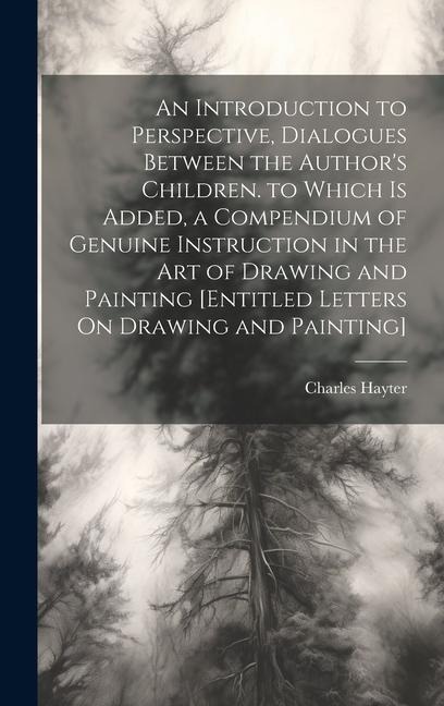 An Introduction to Perspective, Dialogues Between the Authors Children. to Which Is Added, a Compendium of Genuine Instruction in the Art of Drawing