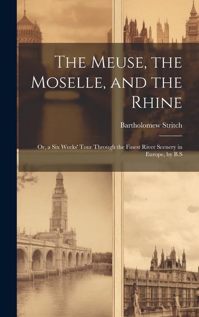 The Meuse, the Moselle, and the Rhine: Or, a Six Weeks' Tour Through the Finest River Scenery in Europe, by B.S