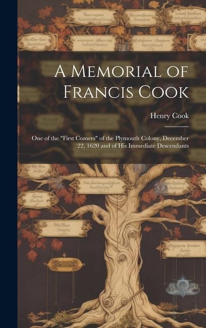 A Memorial of Francis Cook: One of the First Comers of the Plymouth Colony, December 22, 1620 and of His Immediate Descendants