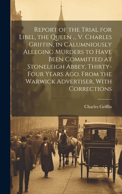 Report of the Trial for Libel, the Queen ... V. Charles Griffin, in Calumniously Alleging Murders to Have Been Committed at Stoneleigh Abbey, Thirty-F