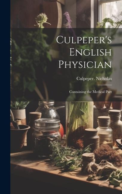 Culpepers English Physician: Containing the Medical Part