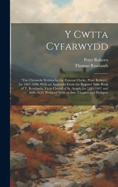 Y Cwtta Cyfarwydd: the Chronicle Written by the Famous Clarke, Peter Roberts, for 1607-1646. With an Appendix From the Register Note-Bo