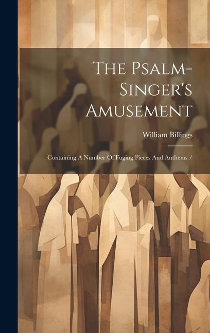 The Psalm-singer's Amusement: Containing A Number Of Fuging Pieces And Anthems /