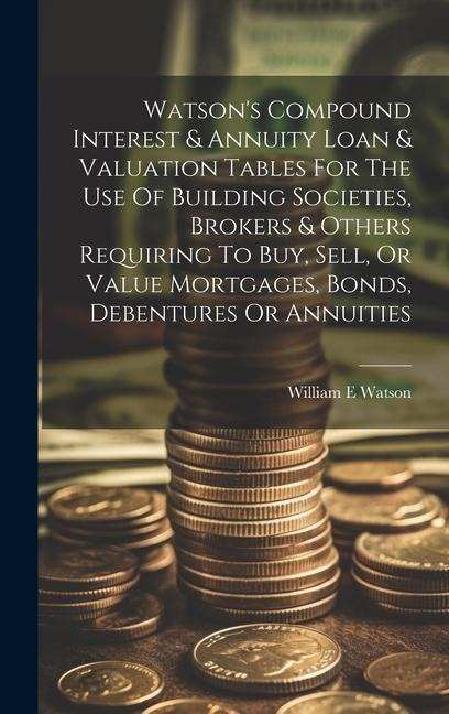 Watsons Compound Interest & Annuity Loan & Valuation Tables For The Use Of Building Societies, Brokers & Others Requiring To Buy, Sell, Or Value Mort