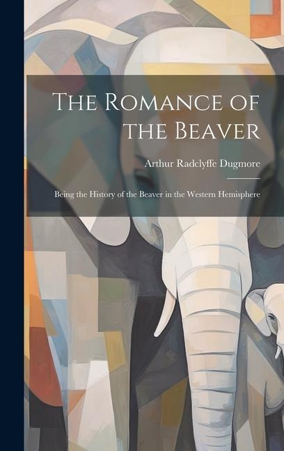 The Romance of the Beaver: Being the History of the Beaver in the Western Hemisphere