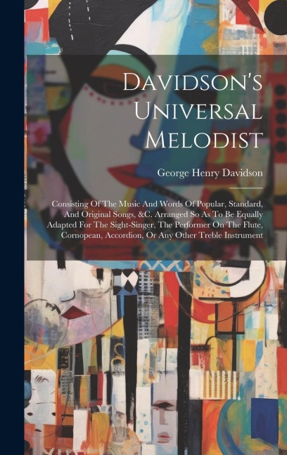 Davidsons Universal Melodist: Consisting Of The Music And Words Of Popular, Standard, And Original Songs, &c. Arranged So As To Be Equally Adapted F