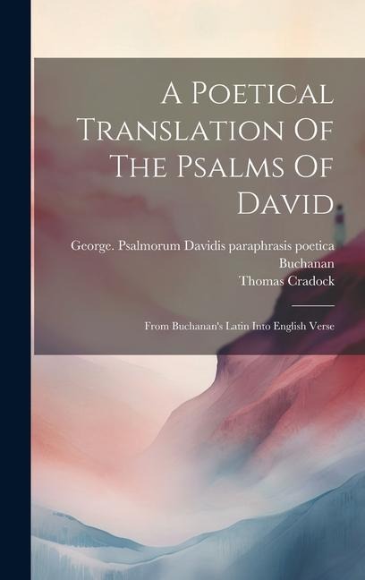 A Poetical Translation Of The Psalms Of David: From Buchanans Latin Into English Verse