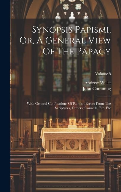 Synopsis Papismi, Or, A General View Of The Papacy: With General Confutations Of Romish Errors From The Scriptures, Fathers, Councils, Etc. Etc; Volum