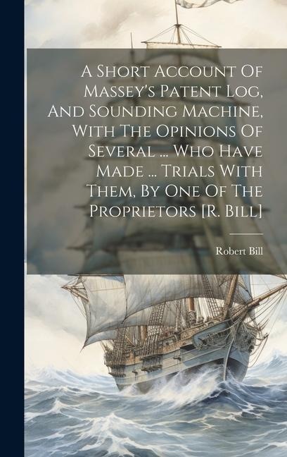 A Short Account Of Masseys Patent Log, And Sounding Machine, With The Opinions Of Several ... Who Have Made ... Trials With Them, By One Of The Propr