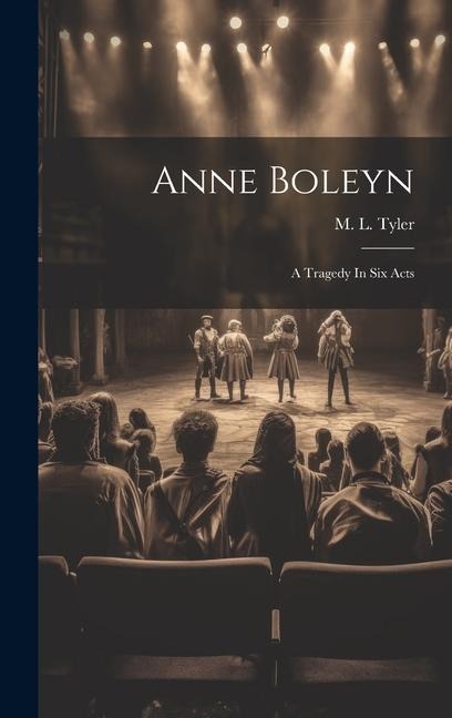 Anne Boleyn: A Tragedy In Six Acts