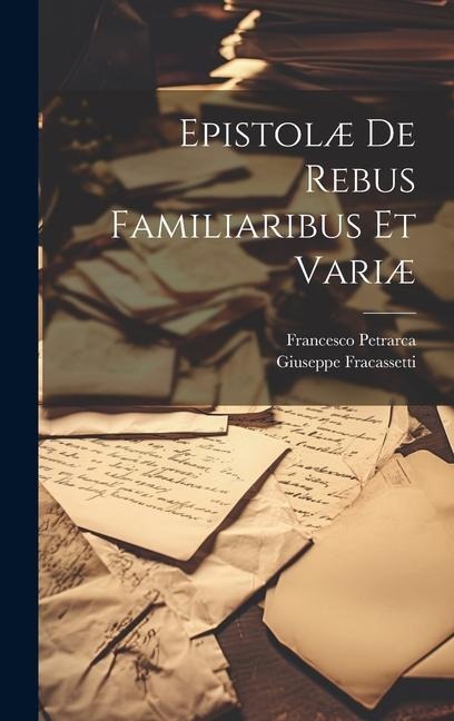 Epistolæ De Rebus Familiaribus Et Variæ