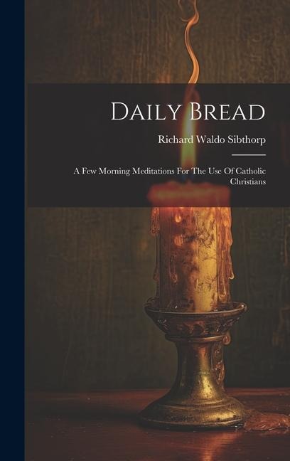 Daily Bread: A Few Morning Meditations For The Use Of Catholic Christians