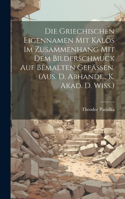 Die Griechischen Eigennamen Mit Kalos Im Zusammenhang Mit Dem Bilderschmuck Auf Bemalten Gefässen. (aus. D. Abhandl., K. Akad. D. Wiss.)
