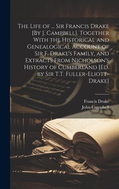 The Life of ... Sir Francis Drake [By J. Campbell]. Together With the Historical and Genealogical Account of Sir F. Drake's Family, and Extracts From