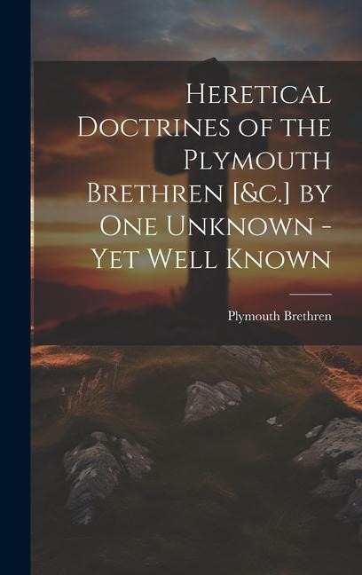 Heretical Doctrines of the Plymouth Brethren [&c.] by One Unknown - Yet Well Known